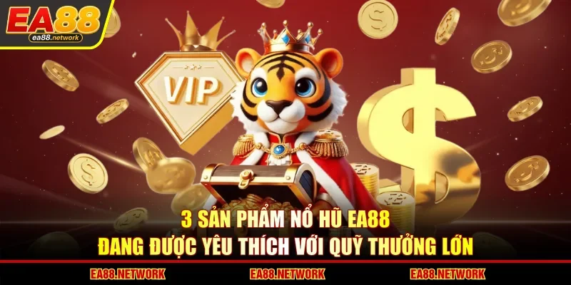 3 sản phẩm nổ hũ EA88 đang được yêu thích với quỹ thưởng lớn