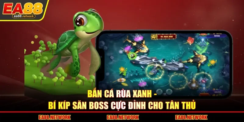 Bắn Cá Rùa Xanh - Bí Kíp Săn Boss Cực Đỉnh Cho Tân Thủ