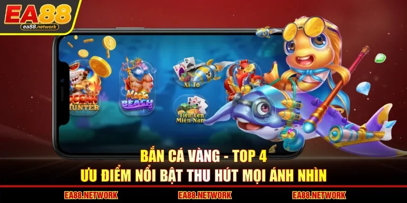 Bắn Cá Vàng - Top 4 Ưu Điểm Nổi Bật Thu Hút Mọi Ánh Nhìn