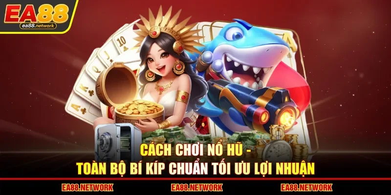 Cách Chơi Nổ Hũ - Toàn Bộ Bí Kíp Chuẩn Tối Ưu Lợi Nhuận