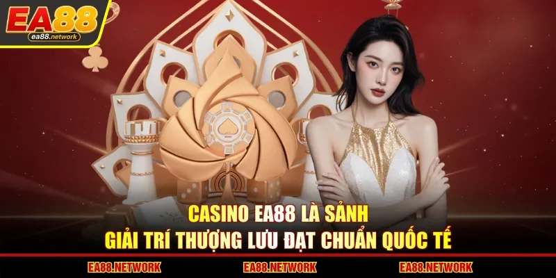 Casino EA88 là sảnh giải trí thượng lưu đạt chuẩn quốc tế
