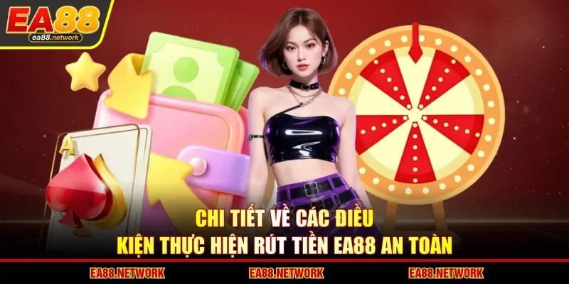 Chi tiết về các điều kiện thực hiện rút tiền EA88 an toàn
