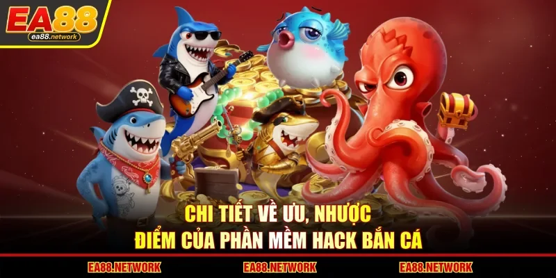 Chi tiết về ưu, nhược điểm của phần mềm hack bắn cá