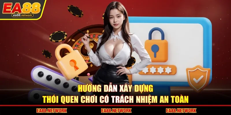 Hướng dẫn xây dựng thói quen chơi có trách nhiệm an toàn