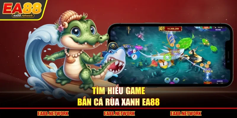 Tìm hiểu game bắn cá Rùa Xanh EA88
