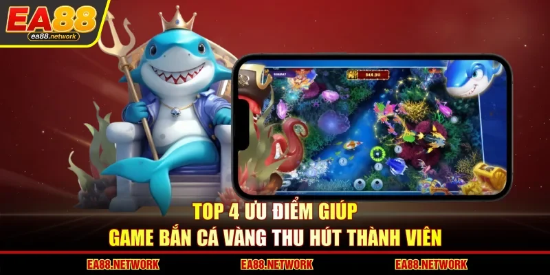 Top 4 ưu điểm giúp game bắn cá vàng thu hút thành viên